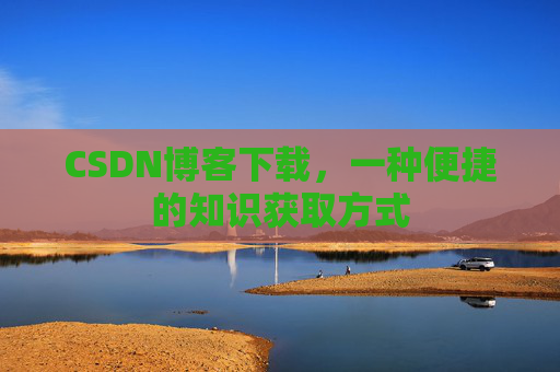 CSDN博客下载，一种便捷的知识获取方式